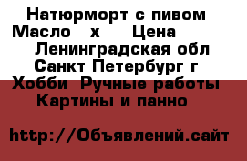 Натюрморт с пивом. Масло 40х40 › Цена ­ 10 000 - Ленинградская обл., Санкт-Петербург г. Хобби. Ручные работы » Картины и панно   